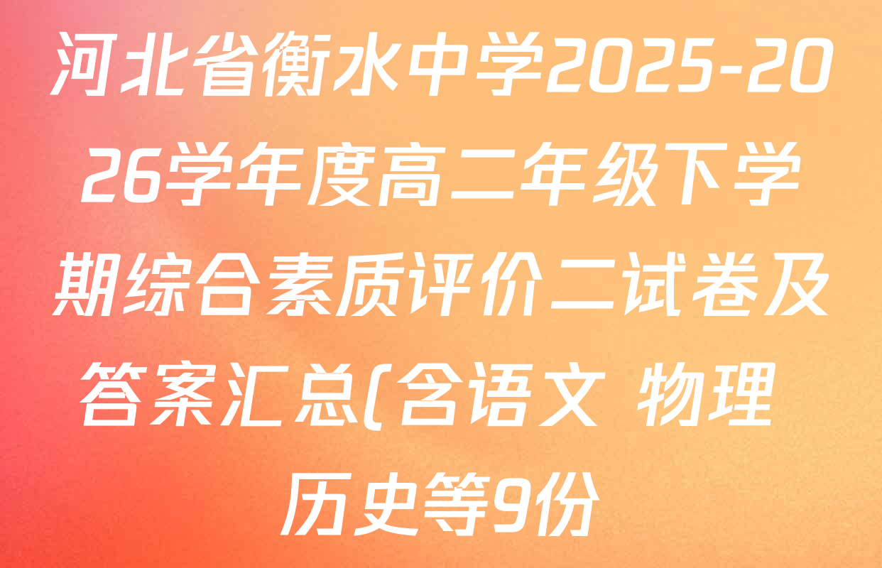 河北省衡水中学2025-2026学年度高二年级下学期综合素质评价二试卷及答案汇总(含语文 物理 历史等9份) 河北省衡水中学2025-2026学年度高二年级下学期综合素质评价二试卷及答案汇总(含语文 物理 历史等9份)